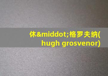 休·格罗夫纳(hugh grosvenor)